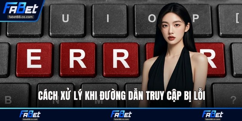 Cách xử lý khi đường dẫn truy cập bị lỗi