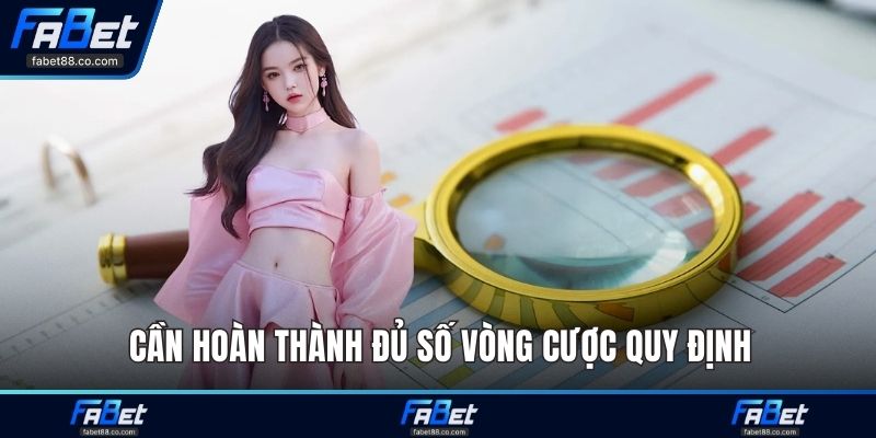 Cần hoàn thành đủ số vòng cược quy định