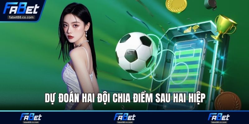 Dự đoán hai đội chia điểm sau hai hiệp