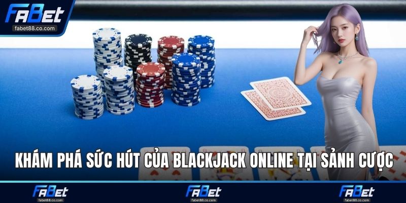Khám phá sức hút của Blackjack Online tại sảnh cược