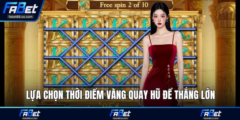 Lựa chọn thời điểm vàng quay hũ để thắng lớn