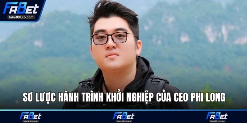 Sơ lược hành trình khởi nghiệp của CEO Phi Long